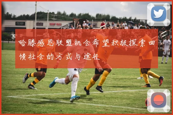 哈滕感恩联盟机会希望积极探索回馈社会的方式与途径