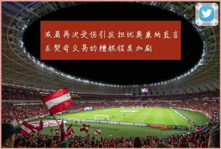 浓眉再次受伤引发担忧奥康纳直言东契奇交易的糟糕程度加剧