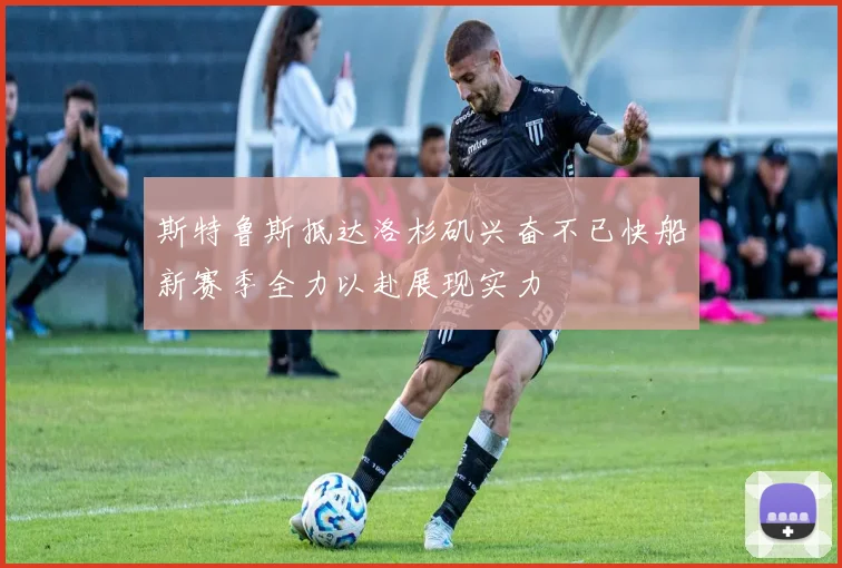 斯特鲁斯抵达洛杉矶兴奋不已快船新赛季全力以赴展现实力