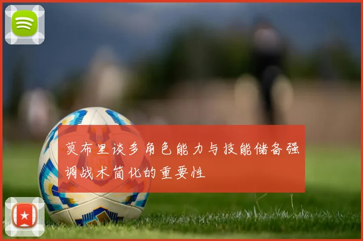 莫布里谈多角色能力与技能储备强调战术简化的重要性