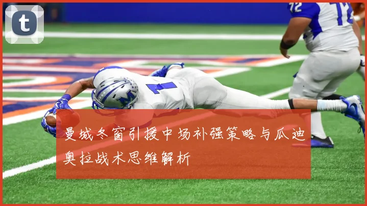 曼城冬窗引援中场补强策略与瓜迪奥拉战术思维解析