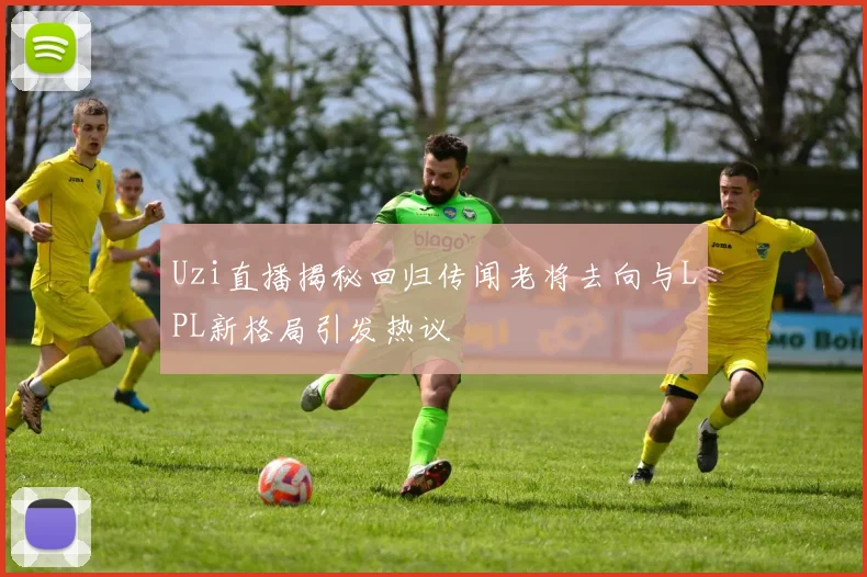 Uzi直播揭秘回归传闻老将去向与LPL新格局引发热议