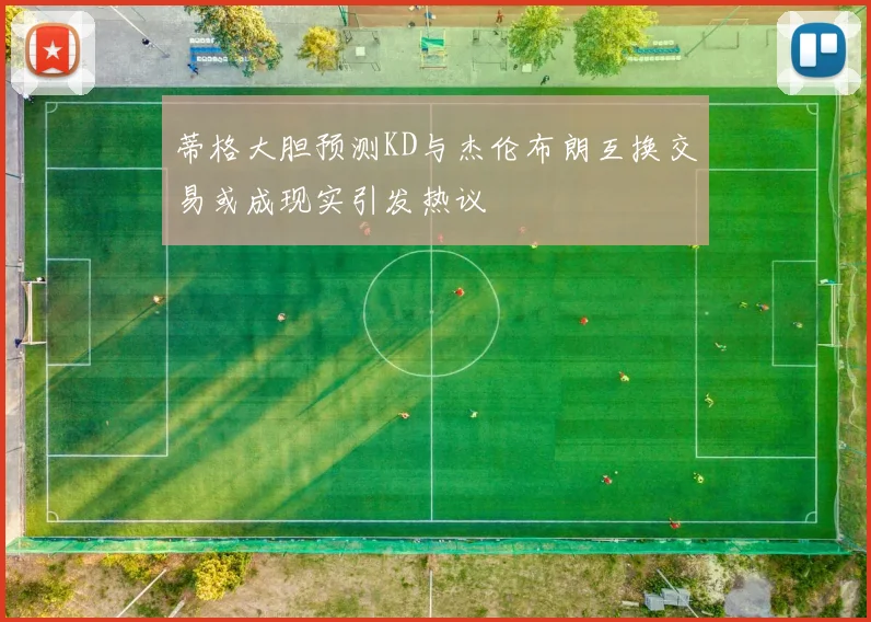 蒂格大胆预测KD与杰伦布朗互换交易或成现实引发热议