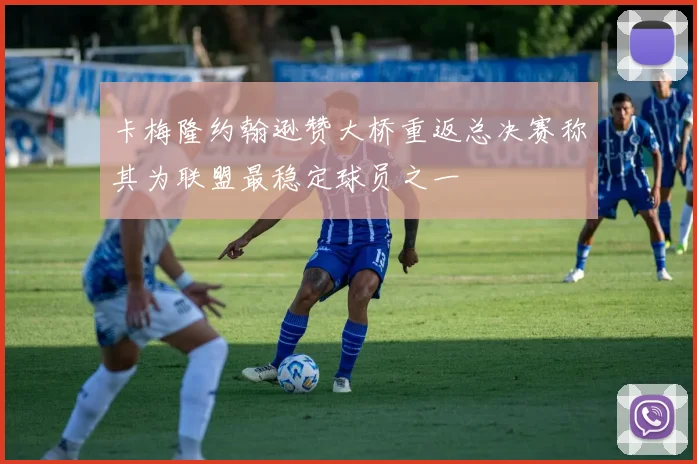 卡梅隆约翰逊赞大桥重返总决赛称其为联盟最稳定球员之一