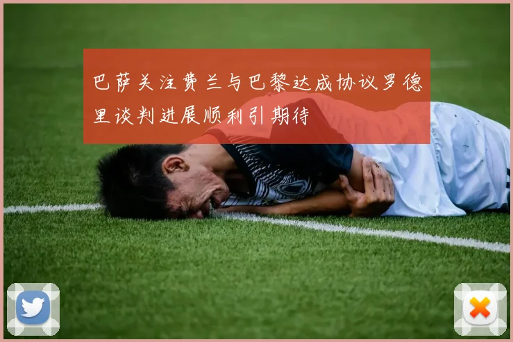 巴萨关注费兰与巴黎达成协议罗德里谈判进展顺利引期待